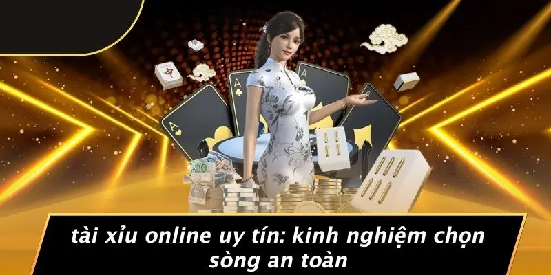 TÀI XỈU ONLINE UY TÍN: KINH NGHIỆM CHỌN SÒNG AN TOÀN